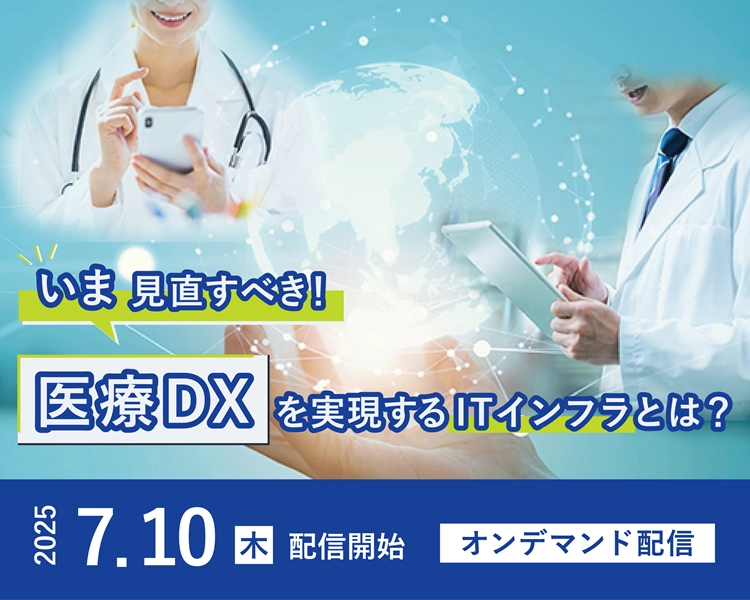 いま見直すべき！ 医療DXを実現するITインフラのあるべき姿とは(SP)