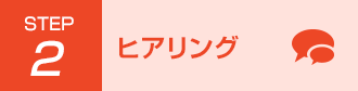 Step2 ヒアリング