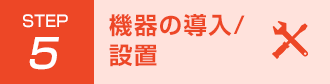 Step5 機器の導入/設置