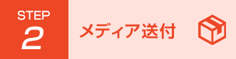 Step2 メディア送付