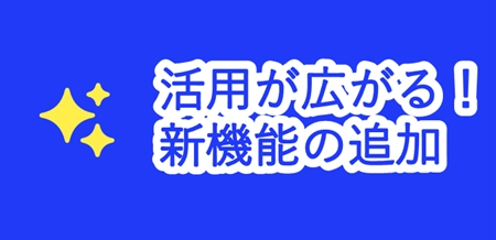 活用が広がる!新機能の追加